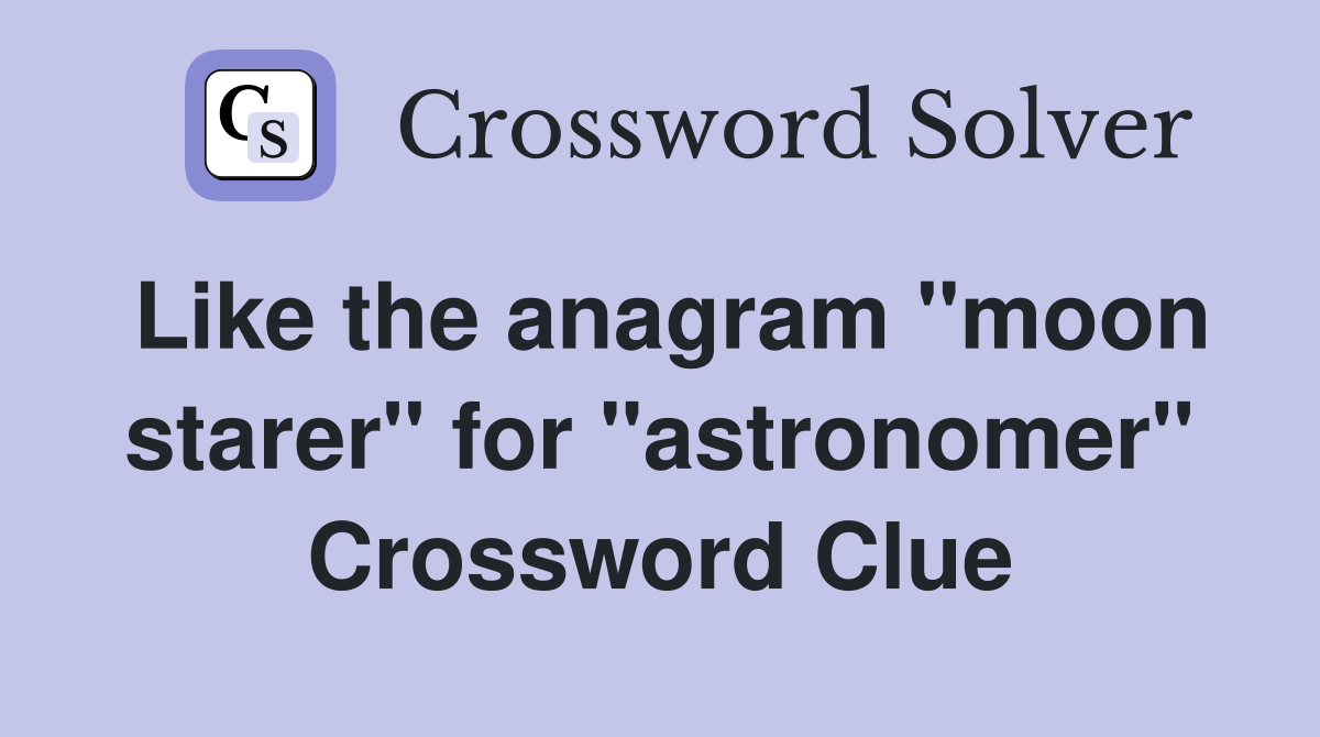 Like the anagram "moon starer" for "astronomer" Crossword Clue Answers Crossword Solver
